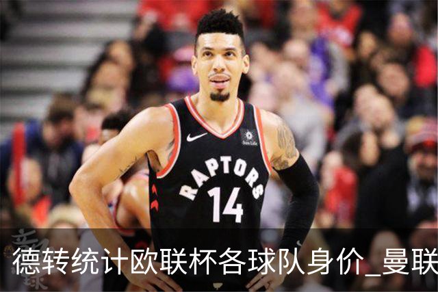 德转统计欧联杯各球队身价 曼联8.57亿欧高居榜首