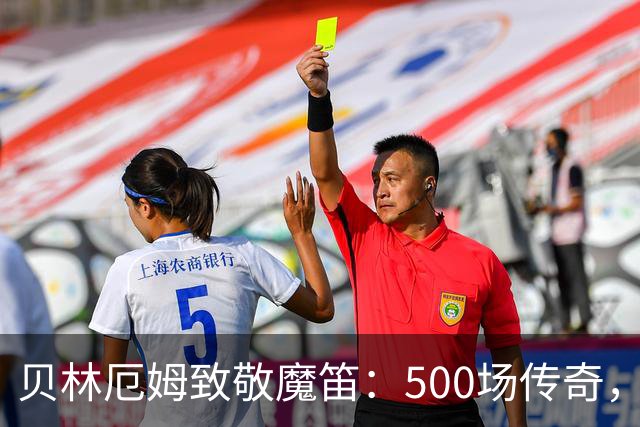 贝林厄姆致敬魔笛：500场传奇，多么伟大的成就